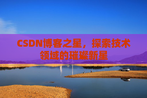 CSDN博客之星，探索技术领域的璀璨新星