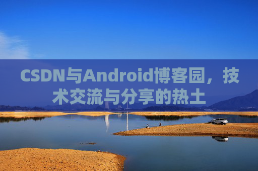 CSDN与Android博客园，技术交流与分享的热土