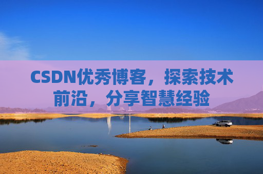 CSDN优秀博客，探索技术前沿，分享智慧经验